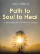Path to Soul to Heal di Jono Roberts edito da Author Solutions Inc