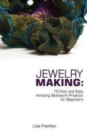 Jewelry Making: 15 Fast and Easy Amazing Beadwork Projects for Beginners: (Jewelry Making and Beading, Handmade Jewelry, DIY Jewelry M di Lisa Franklyn edito da Createspace Independent Publishing Platform