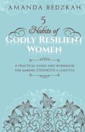 5 Habits of Godly Resilient Women: A Practical Guide and Workbook for making STRENGTH a Lifestyle di Amanda Bedzrah edito da LIGHTNING SOURCE INC