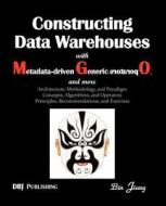Constructing Data Warehouses with Metadata-Driven Generic Operators, and More: Architecture, Methodoloy, and Paradigm; Concepts, Algorithms, and Opera di Bin Jiang, Dr Bin Jiang edito da Dbj Publishing