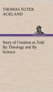 Story of Creation as Told By Theology and By Science di T. S. (Thomas Suter) Ackland edito da TREDITION CLASSICS