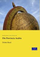 Die Provincia Arabia di Rudolf Ernst Brünnow, Alfred von Domaszewski edito da Verlag der Wissenschaften