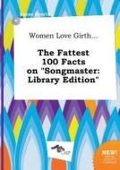 Women Love Girth... the Fattest 100 Facts on Songmaster: Library Edition di Lucas Scarth edito da LIGHTNING SOURCE INC
