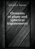 Elements Of Plane And Spherical Trigonometry di Edward A Bowser edito da Book On Demand Ltd.