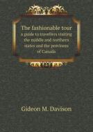 The Fashionable Tour A Guide To Travellers Visiting The Middle And Northern States And The Provinces Of Canada di Gideon M Davison edito da Book On Demand Ltd.