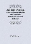 Aus Dem Wigwam Uralte Und Neue Marchen Und Sagen Der Nordamerikanischen Indianer di K Knortz edito da Book On Demand Ltd.