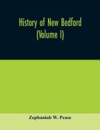 History of New Bedford (Volume I) di Zephaniah W. Pease edito da Alpha Editions