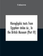Hieroglyphic Texts From Egyptian Stelae &c., In The British Museum (part Iv) di Unknown edito da Alpha Editions