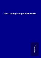 Otto Ludwigs ausgewählte Werke di ohne Autor edito da TP Verone Publishing