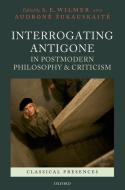 Interrogating Antigone in Postmodern Philosophy and Criticism di S. E. Wilmer, Audrone Zukauskaite edito da OXFORD UNIV PR