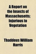 A Report On The Insects Of Massachusetts (volume 3); Injurious To Vegetation di Thaddeus William Harris edito da General Books Llc