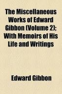 The Miscellaneous Works Of Edward Gibbon (volume 2); With Memoirs Of His Life And Writings di Edward Gibbon edito da General Books Llc
