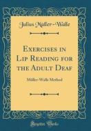 Exercises in Lip Reading for the Adult Deaf: Muller-Walle Method (Classic Reprint) di Julius Muller-Walle edito da Forgotten Books