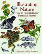 Illustrating Nature di Dorothea Barlowe, Sy Barlowe edito da Dover Publications Inc.