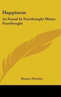 Happiness: As Found In Forethought Minus di HORACE FLETCHER edito da Kessinger Publishing