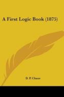 A First Logic Book (1875) di D. P. Chase edito da Kessinger Publishing