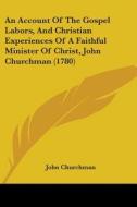 An Account Of The Gospel Labors, And Christian Experiences Of A Faithful Minister Of Christ, John Churchman (1780) di John Churchman edito da Kessinger Publishing, Llc