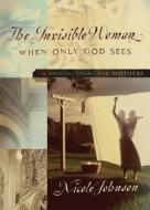 The Invisible Woman: A Special Story for Mothers di Nicole Johnson edito da THOMAS NELSON PUB