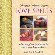 Create Your Own Love Spells di Laura J. Watts edito da Anness Publishing