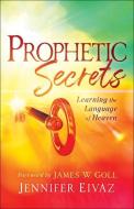 Prophetic Secrets: Learning the Language of Heaven di Jennifer Eivaz edito da CHOSEN BOOKS