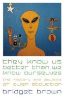 They Know Us Better Than We Know Ourselves: The History and Politics of Alien Abduction di Bridget Brown edito da NEW YORK UNIV PR