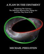 A Flaw in the Ointment: Explaining the Universe - The Difference Between How Things Are and How They Seem to Be di Michael Perilstein edito da Eala Dubh Editions