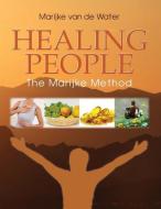 Healing People: The Marijke Method di Marijke van de Water edito da SAPPHIRE PUB