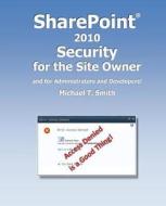 Sharepoint 2010 Security for the Site Owner: And for Administrators and Developers! di Michael T. Smith edito da Microsmith, Inc.
