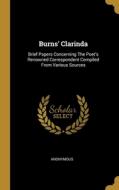 Burns' Clarinda: Brief Papers Concerning The Poet's Renowned Correspondent Compiled From Various Sources di Anonymous edito da WENTWORTH PR