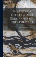 The Physical Geology and Geography of Great Britain di Andrew Crombie Ramsay edito da LEGARE STREET PR