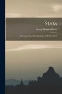 Siam: The Land of the White Elephant, As it was and Is di George Blagden Bacon edito da LEGARE STREET PR
