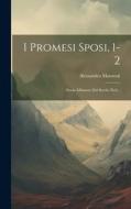 I Promesi Sposi, 1-2: Storia Milanese Del Secolo Xvii... di Alessandro Manzoni edito da LEGARE STREET PR