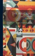 The Arapaho: Decorative Art Of The Sioux Indians di Alfred Louis Kroeber, Clark Wissler edito da LEGARE STREET PR