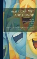 American Wit And Humor: Choice Selections From The Boundless Humor Of America's Favorite Humorists, George W. Peck, Bill Nye, M. Quad di George Wilbur Peck, Bill Nye, M. Quad edito da LEGARE STREET PR