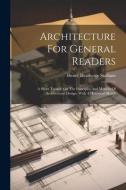 Architecture For General Readers: A Short Treatise On The Principles And Motives Of Architectural Design. With A Historical Sketch di Henry Heathcote Statham edito da LEGARE STREET PR