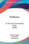 Disillusion: Or the Story of Amedee's Youth (1890) di Francois Coppee edito da Kessinger Publishing