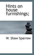 Hints On House Furnishings; di W Shaw Sparrow edito da Bibliolife