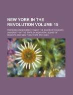New York in the Revolution Volume 15; Prepared Under Direction of the Board of Regents di University Of the State Regents edito da Rarebooksclub.com