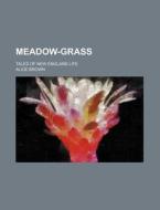 Meadow-Grass; Tales of New England Life di Alice Brown edito da Rarebooksclub.com