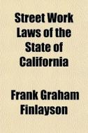Street Work Laws Of The State Of Califor di Frank Graham Finlayson edito da General Books