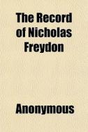 The Record Of Nicholas Freydon di Anonymous edito da General Books
