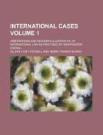 International Cases; Arbitrations and Incidents Illustrative of International Law as Practised by Independent States ... Volume 1 di Ellery Cory Stowell edito da Rarebooksclub.com