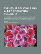 The Jesuit Relations And Allied Documents (volume 11); Travels And Explorations Of The Jesuit Missionaries In New France, 1610-1791 The Original Frenc di Reuben Gold Thwaites edito da General Books Llc