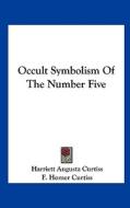 Occult Symbolism of the Number Five di Harriette Augusta Curtiss, F. Homer Curtiss edito da Kessinger Publishing