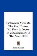 Picturesque Views on the River Thames V2: From Its Source in Gloucestershire to the Nore (1802) di Samuel Ireland edito da Kessinger Publishing