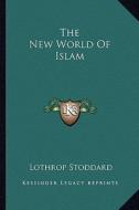 The New World of Islam di Lothrop Stoddard edito da Kessinger Publishing