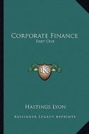 Corporate Finance: Part One: Capitalization; Part Two: Distributing Securities Part One: Capitalization; Part Two: Distributing Securitie di Hastings Lyon edito da Kessinger Publishing