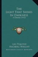 The Light That Shines in Darkness: A Drama (1912) di Leo Nikolayevich Tolstoy edito da Kessinger Publishing