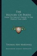 The History of Perth: From the Earliest Period to the Present Time (1849) di Thomas Hay Marshall edito da Kessinger Publishing