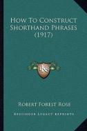 How to Construct Shorthand Phrases (1917) di Robert Forest Rose edito da Kessinger Publishing